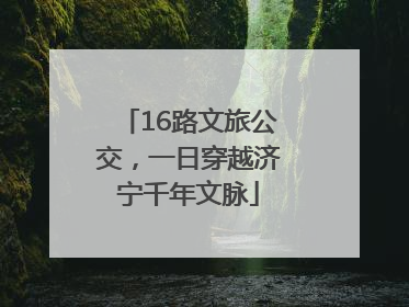 16路文旅公交，一日穿越济宁千年文脉