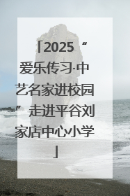 2025“爱乐传习·中艺名家进校园”走进平谷刘家店中心小学
