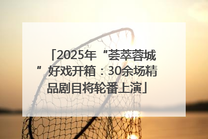 2025年“荟萃蓉城”好戏开箱：30余场精品剧目将轮番上演