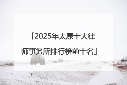 2025年太原十大律师事务所排行榜前十名