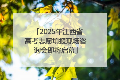 2025年江西省高考志愿填报现场咨询会即将启幕