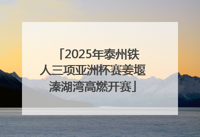2025年泰州铁人三项亚洲杯赛姜堰溱湖湾高燃开赛