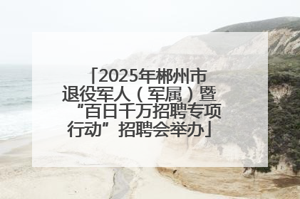 2025年郴州市退役军人（军属）暨“百日千万招聘专项行动”招聘会举办