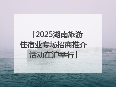 2025湖南旅游住宿业专场招商推介活动在沪举行