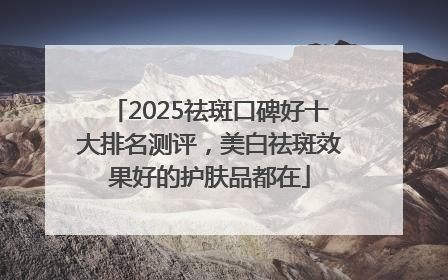 2025祛斑口碑好十大排名测评，美白祛斑效果好的护肤品都在