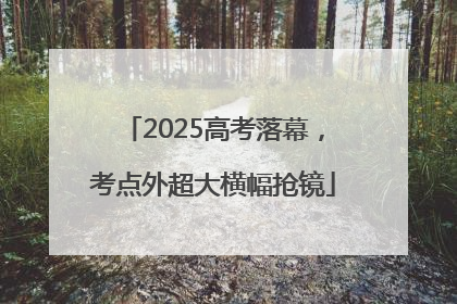 2025高考落幕，考点外超大横幅抢镜