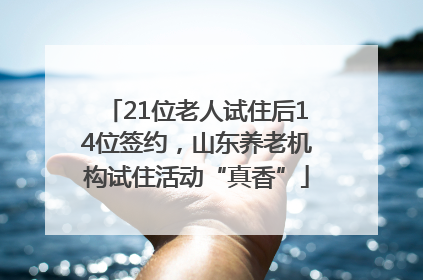 21位老人试住后14位签约，山东养老机构试住活动“真香”