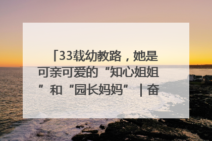 33载幼教路，她是可亲可爱的“知心姐姐”和“园长妈妈”｜奋勇争先实干家