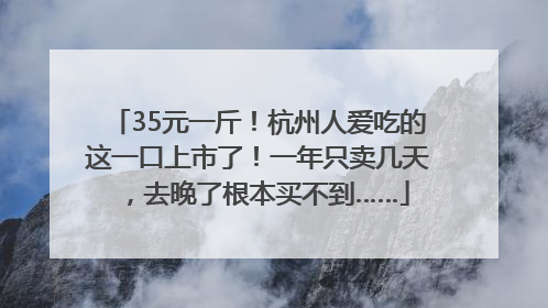 35元一斤！杭州人爱吃的这一口上市了！一年只卖几天，去晚了根本买不到……