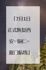 7月1日正式恢复西安=铜仁=厦门航线