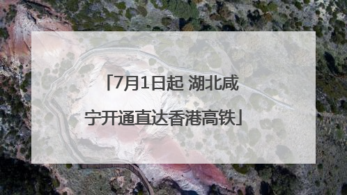 7月1日起 湖北咸宁开通直达香港高铁