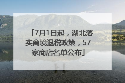 7月1日起，湖北落实离境退税政策，57家商店名单公布