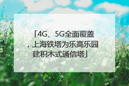 4G、5G全面覆盖，上海铁塔为乐高乐园建积木式通信塔