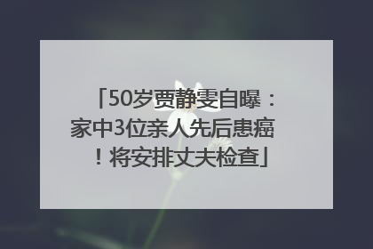 50岁贾静雯自曝：家中3位亲人先后患癌！将安排丈夫检查