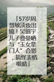 57岁周慧敏淡妆出镜！吴镇宇儿子费曼晒与“玉女掌门人”合影，搞怪表情吸睛