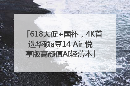 618大促+国补，4K首选华硕a豆14 Air 悦享版高颜值AI轻薄本