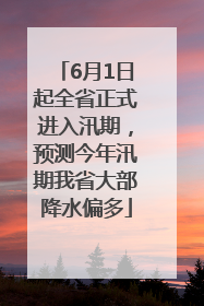 6月1日起全省正式进入汛期，预测今年汛期我省大部降水偏多
