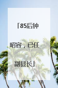 85后钟昭容，已任副县长