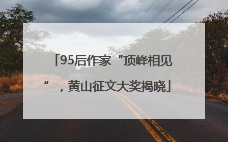 95后作家“顶峰相见”，黄山征文大奖揭晓