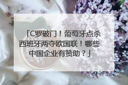 C罗破门！葡萄牙点杀西班牙两夺欧国联！哪些中国企业有赞助？