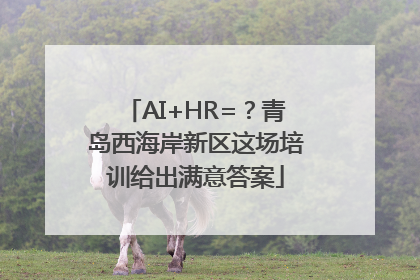 AI+HR=？青岛西海岸新区这场培训给出满意答案