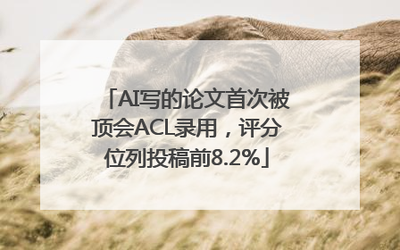 AI写的论文首次被顶会ACL录用，评分位列投稿前8.2%