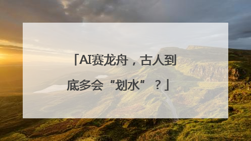 AI赛龙舟，古人到底多会“划水”？