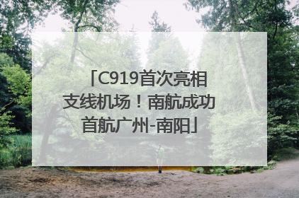C919首次亮相支线机场！南航成功首航广州-南阳
