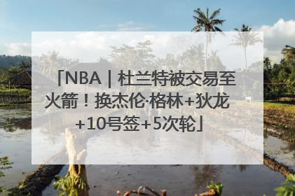 NBA｜杜兰特被交易至火箭！换杰伦·格林+狄龙+10号签+5次轮