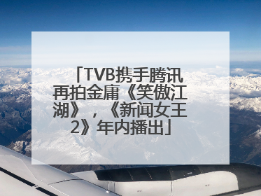 TVB携手腾讯再拍金庸《笑傲江湖》，《新闻女王2》年内播出