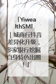 YiwealthSMI｜城商行抖音差异化升级，多家银行挖掘自身特色出圈！